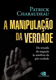 A MANIPULAÇAO DA VERDADE: DO TRIUNFO DA NEGAÇAO AS SOMBRAS POS VERDADE (PRODUTO NOVO)