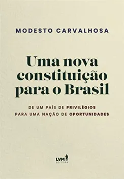 UMA NOVA CONSTITUIÇAO PARA O BRASIL: DE UM PAIS DE PRIVILEGIOS PARA UMA NAÇAO DE OPORTUNIDADES (PRODUTO NOVO)