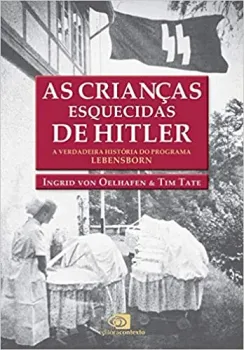 AS CRIANÇAS ESQUECIDAS DE HITLER: A VERDADEIRA HISTORIA DO PROGRAMA LEBENSBORN (PRODUTO NOVO)