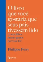 O LIVRO QUE VOCE GOSTARIA QUE SEUS PAIS TIVESSEM LIDO: (E SEUS FILHOS FICARAO GRATOS POR VOCE LER) (PRODUTO NOVO)