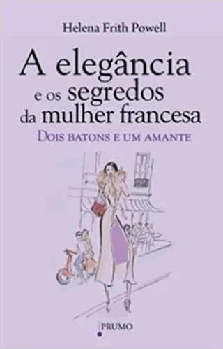 A ELEGANCIA E OS SEGREDOS DA MULHER FRANCESA: DOIS BATONS E UM AMANTE (PRODUTO NOVO)