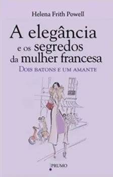 A ELEGANCIA E OS SEGREDOS DA MULHER FRANCESA: DOIS BATONS E UM AMANTE (PRODUTO NOVO)