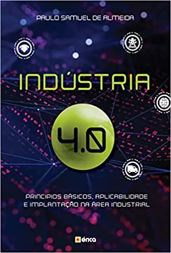INDUSTRIA 4.0: PRINCIPIOS BASICOS, APLICABILIADADE E IMPLANTAÇAO NA AREA INDUTRIAL (PRODUTO NOVO)