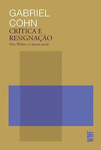 CRITICA E RESIGNAÇAO: MAX WEBER E A TEORIA SOCIAL (PRODUTO NOVO)