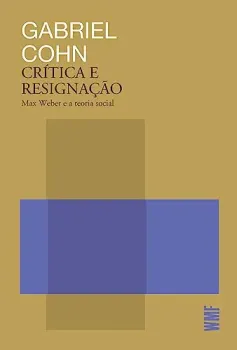 CRITICA E RESIGNAÇAO: MAX WEBER E A TEORIA SOCIAL (PRODUTO NOVO)