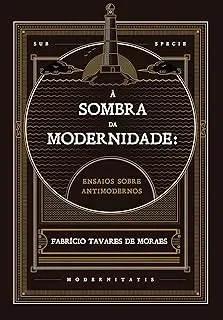 A SOMBRA DA MODERNIDADE: ENSAIOS SOBRE ANTIMODERNOS (PRODUTO NOVO)
