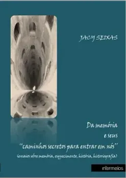 Da memória e seus ‘‘caminhos secretos para entrar em nós’’ (ensaios sobre memória, esquecimento, história, historiografia)