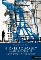 Michel Foucault – a arte neoliberal de governar e a educação
