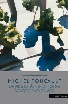 Michel Foucault – da produção de verdades ao governo da vida