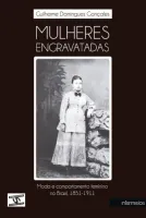 Mulheres Engravatadas – Moda e Comportamento feminino no Brasil, 1851-1911