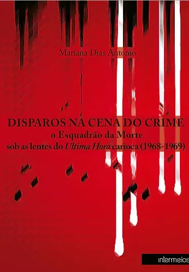 Disparos na cena do crime – o Esquadrão da Morte sob as lentes do Ultima Hora carioca (1968-1969)
