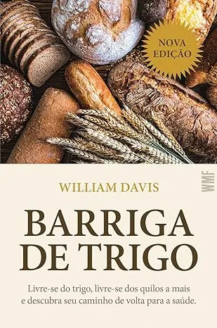 BARRIGA DE TRIGO: LIVRE SE DO TRIGO LIVRE SE DOS QUILOS A MAIS E DESCUBRA SEU CAMINHO DE VOLTA PARA SAUDE (PRODUTO NOVO)