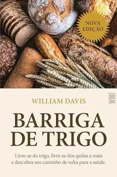 BARRIGA DE TRIGO: LIVRE SE DO TRIGO LIVRE SE DOS QUILOS A MAIS E DESCUBRA SEU CAMINHO DE VOLTA PARA SAUDE (PRODUTO NOVO)