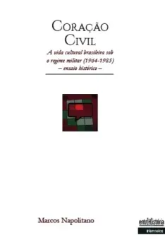 Coração civil – a vida cultural brasileira sob o regime militar (1964-1985) – ensaio histórico