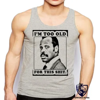 Camiseta Regata adulto ou infantil Máquina Mortífera Im too old for this shit