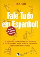FALE TUDO EM ESPANHOL!: UM GUIA COMPLETO DE CONVERSAÇAO PARA VOCE SE COMUNICAR NO DIA A DIA (PRODUTO NOVO)