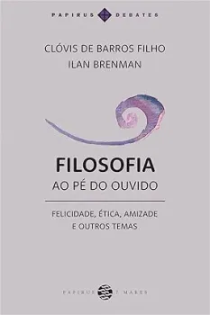FILOSOFIA AO PE DO OUVIDO: FELICIDADE,ETICA,AMIZADE E OUTORS TEMAS (PRODUTO NOVO)