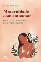 MATERNIDADE COM AUTOAMOR: PRATICAS DE AUTOCUIDADO PARA MAES EXAUSTAS (PRODUTO NOVO)
