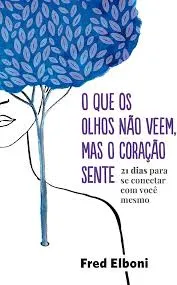 O QUE OS OLHOS NAO VEEM, MAS O CORAÇAO SENTE: 21 DIAS PARA SE CONECTAR COM VOCE MESMO (PRODUTO USADO - COMO NOVO)