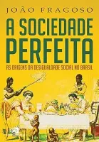 A SOCIEDADE PERFEITA: AS ORIGENS DA DESIGUALDADE SOCIAL NO BRASIL (PRODUTO NOVO)