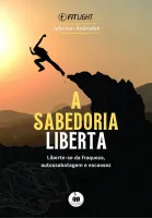 A sabedoria liberta: a chave para você transcender corpo, mente e alma